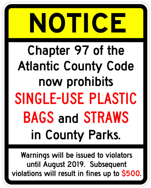 NOTICE - Chapter 97 of th eAtlantic County Code now prohibits Single-use plastic bags and Straws in County Parks.  
					Warnings will be issued to violators until August 2019.  Subsequent violations will result in fines up to $500.